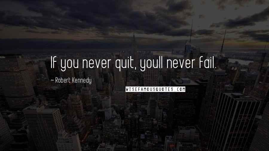 Robert Kennedy Quotes: If you never quit, youll never fail.