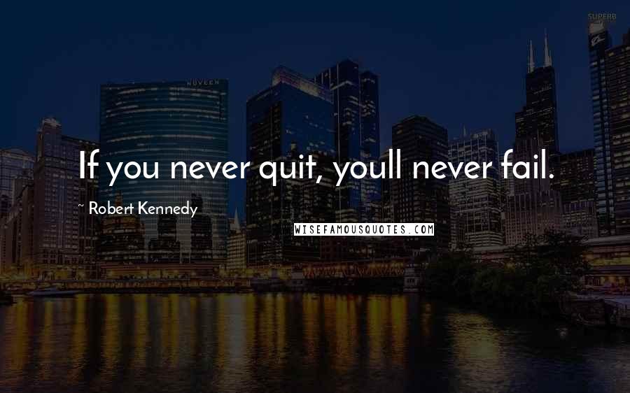 Robert Kennedy Quotes: If you never quit, youll never fail.