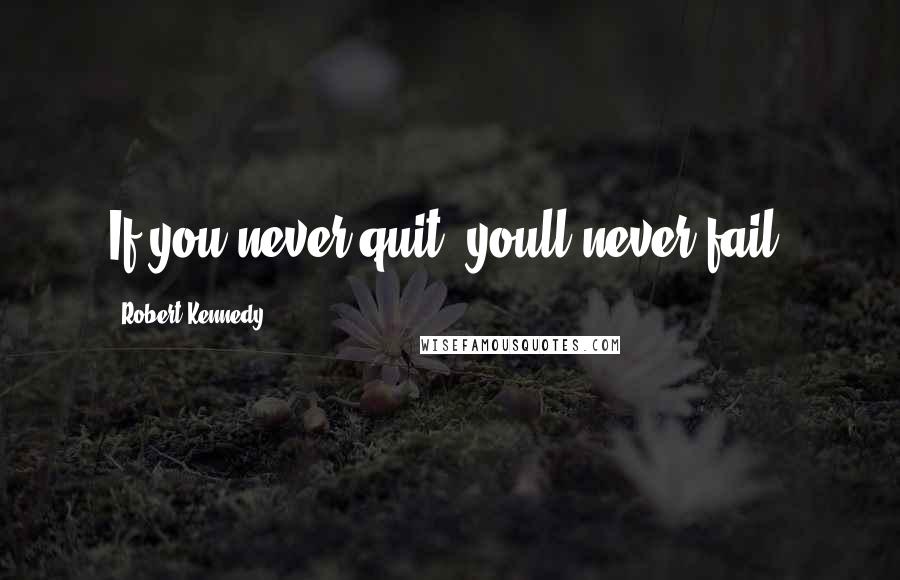 Robert Kennedy Quotes: If you never quit, youll never fail.