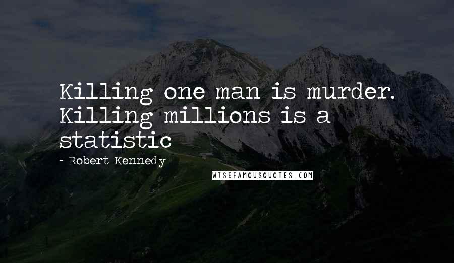 Robert Kennedy Quotes: Killing one man is murder. Killing millions is a statistic