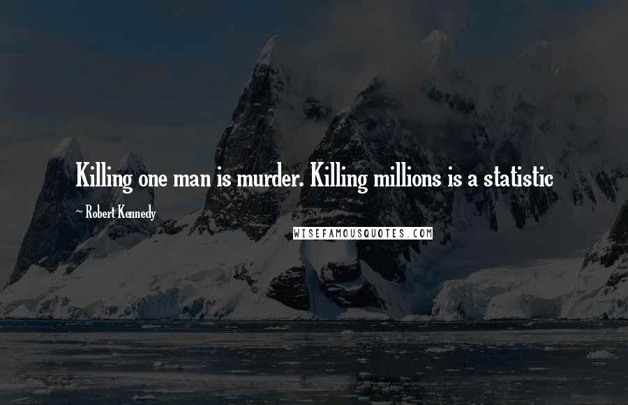 Robert Kennedy Quotes: Killing one man is murder. Killing millions is a statistic