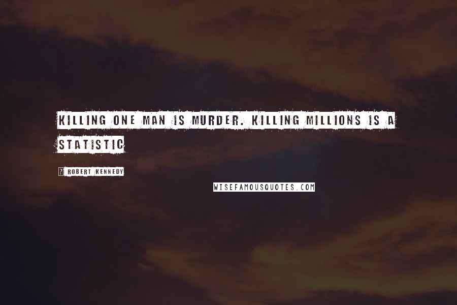 Robert Kennedy Quotes: Killing one man is murder. Killing millions is a statistic