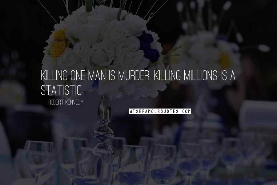 Robert Kennedy Quotes: Killing one man is murder. Killing millions is a statistic
