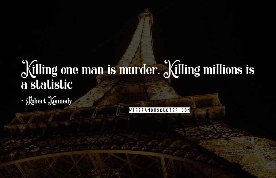 Robert Kennedy Quotes: Killing one man is murder. Killing millions is a statistic