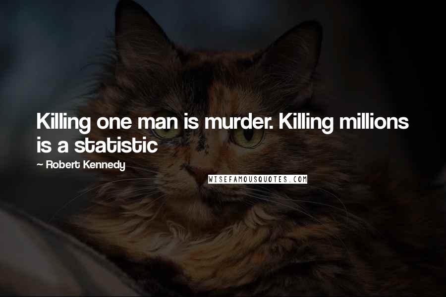 Robert Kennedy Quotes: Killing one man is murder. Killing millions is a statistic