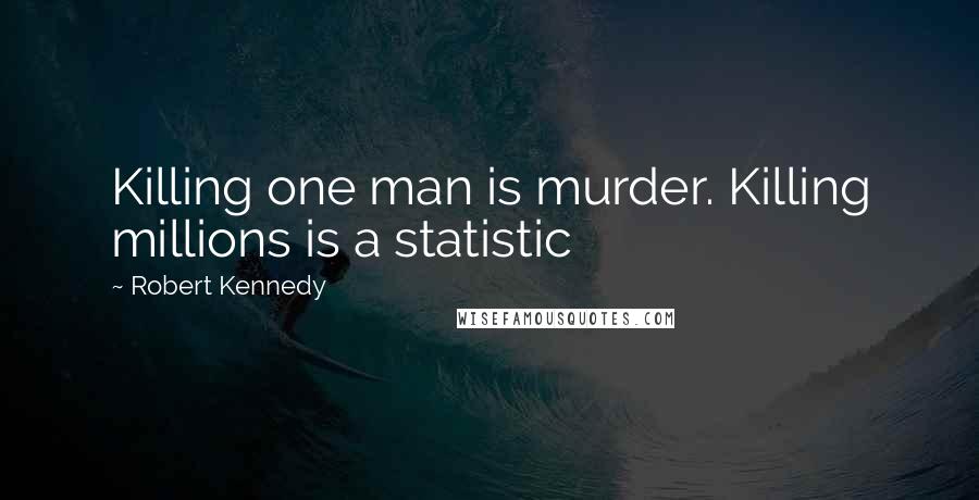 Robert Kennedy Quotes: Killing one man is murder. Killing millions is a statistic