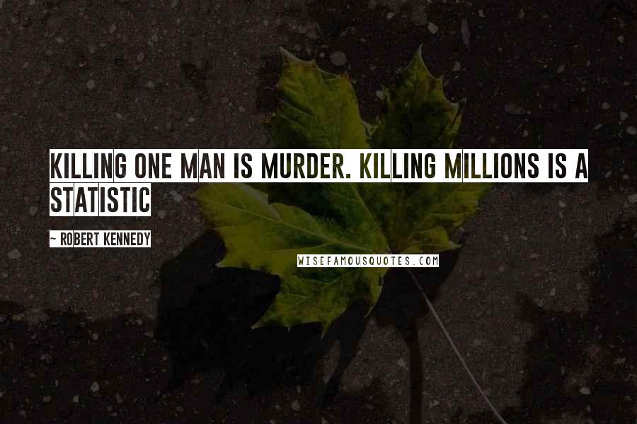 Robert Kennedy Quotes: Killing one man is murder. Killing millions is a statistic