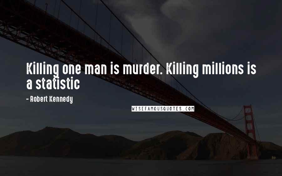 Robert Kennedy Quotes: Killing one man is murder. Killing millions is a statistic