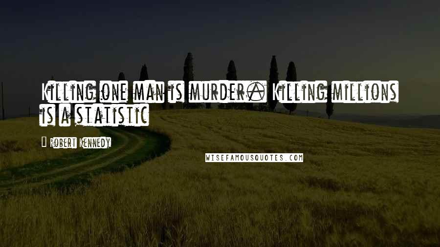 Robert Kennedy Quotes: Killing one man is murder. Killing millions is a statistic