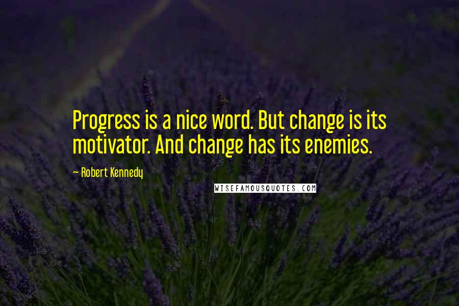 Robert Kennedy Quotes: Progress is a nice word. But change is its motivator. And change has its enemies.