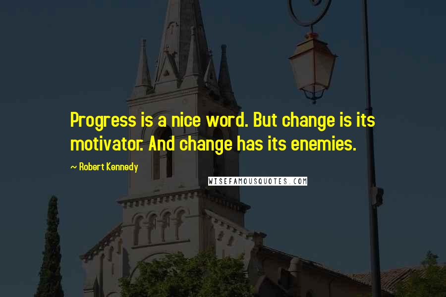 Robert Kennedy Quotes: Progress is a nice word. But change is its motivator. And change has its enemies.