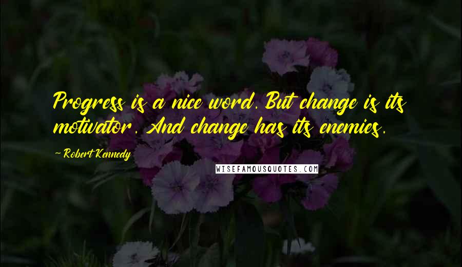 Robert Kennedy Quotes: Progress is a nice word. But change is its motivator. And change has its enemies.
