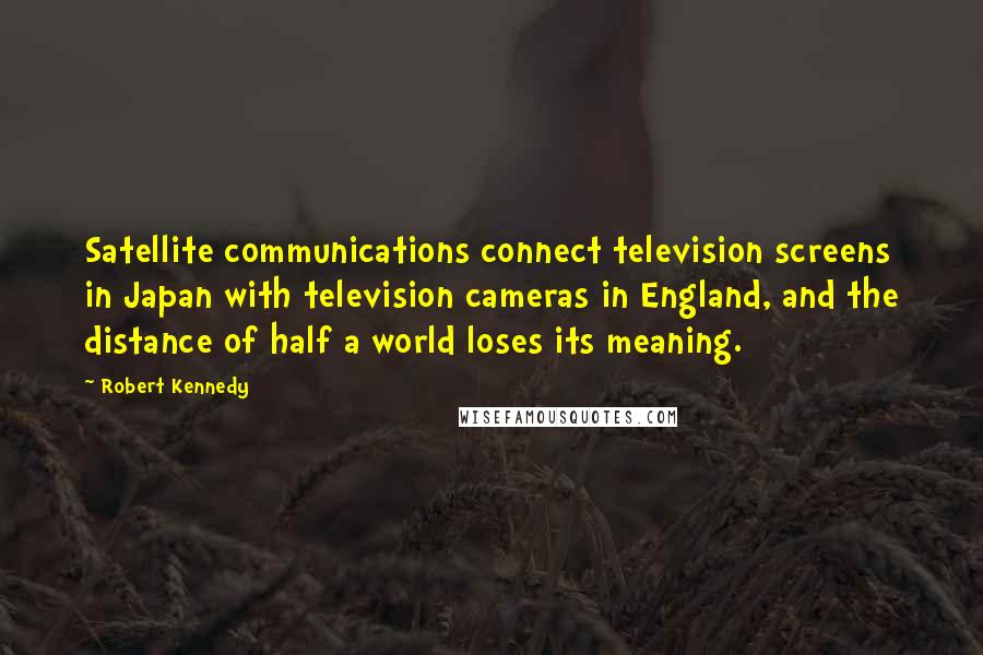 Robert Kennedy Quotes: Satellite communications connect television screens in Japan with television cameras in England, and the distance of half a world loses its meaning.