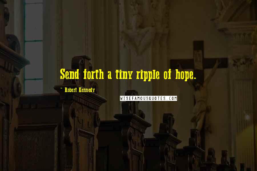 Robert Kennedy Quotes: Send forth a tiny ripple of hope.