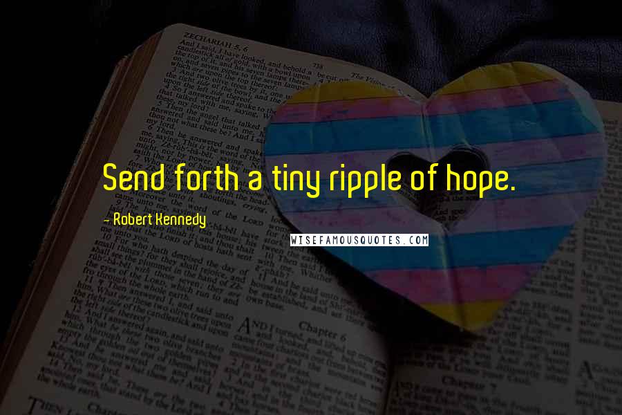 Robert Kennedy Quotes: Send forth a tiny ripple of hope.