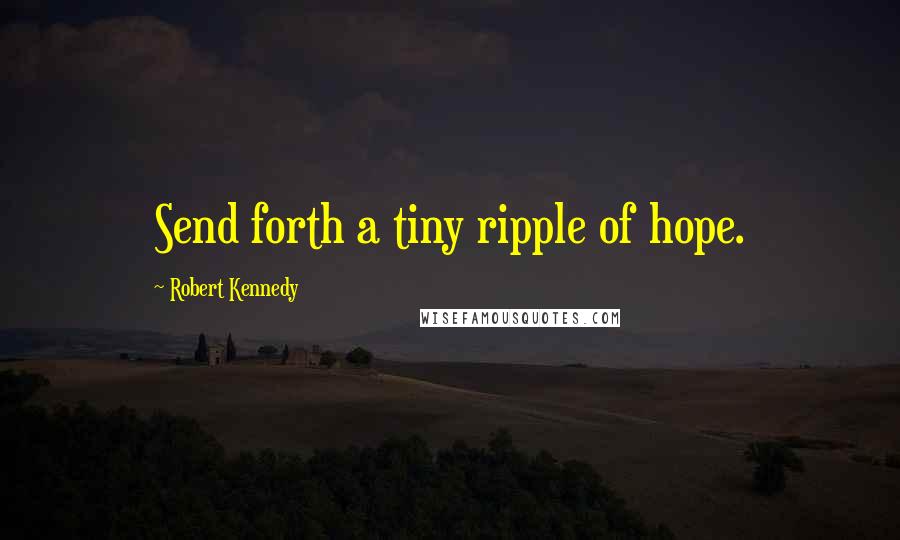 Robert Kennedy Quotes: Send forth a tiny ripple of hope.