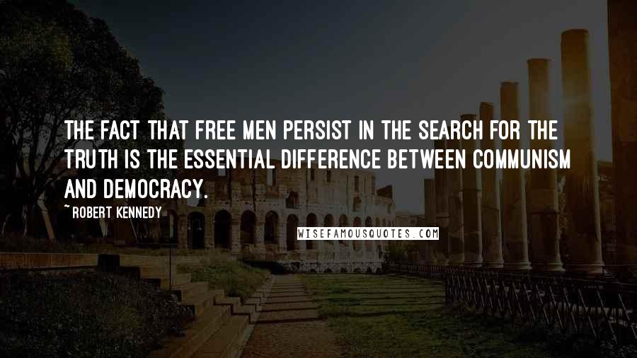 Robert Kennedy Quotes: The fact that free men persist in the search for the truth is the essential difference between Communism and Democracy.