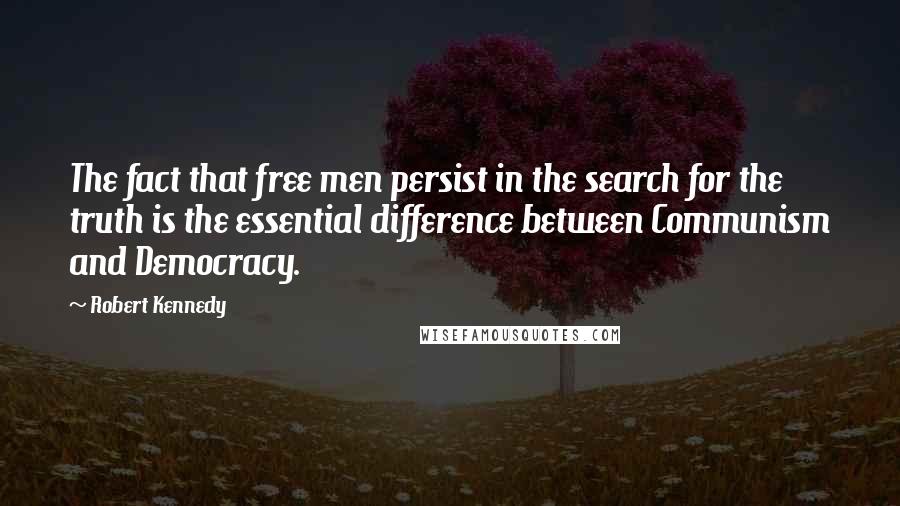 Robert Kennedy Quotes: The fact that free men persist in the search for the truth is the essential difference between Communism and Democracy.