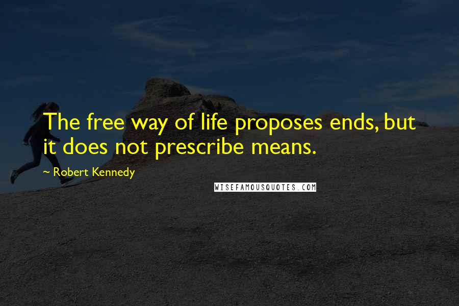 Robert Kennedy Quotes: The free way of life proposes ends, but it does not prescribe means.