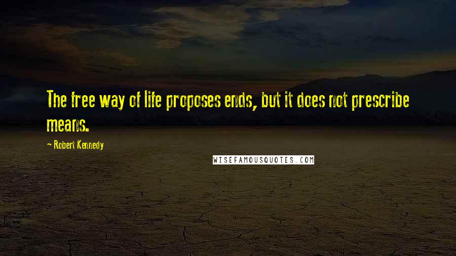 Robert Kennedy Quotes: The free way of life proposes ends, but it does not prescribe means.