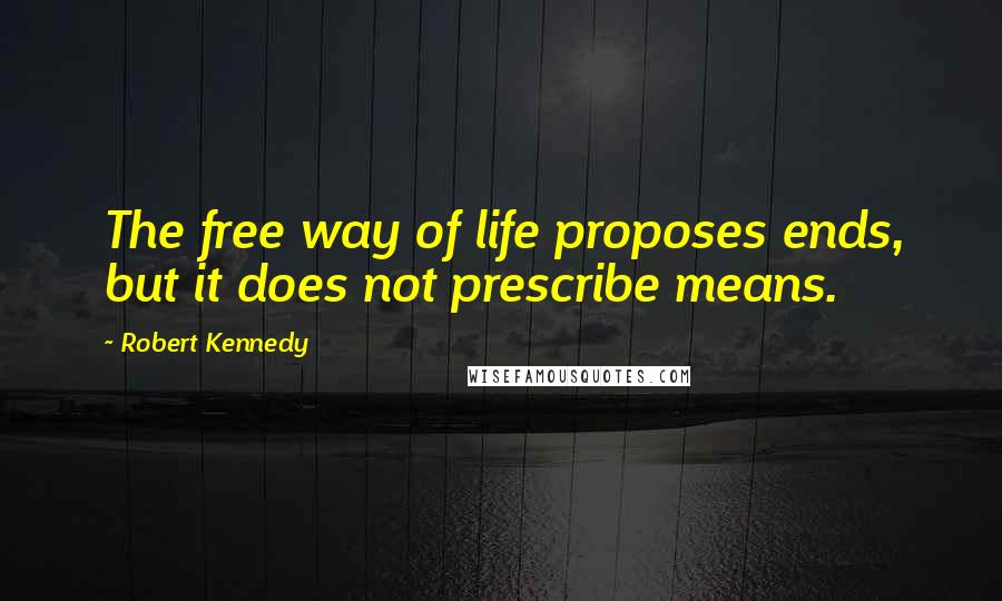 Robert Kennedy Quotes: The free way of life proposes ends, but it does not prescribe means.