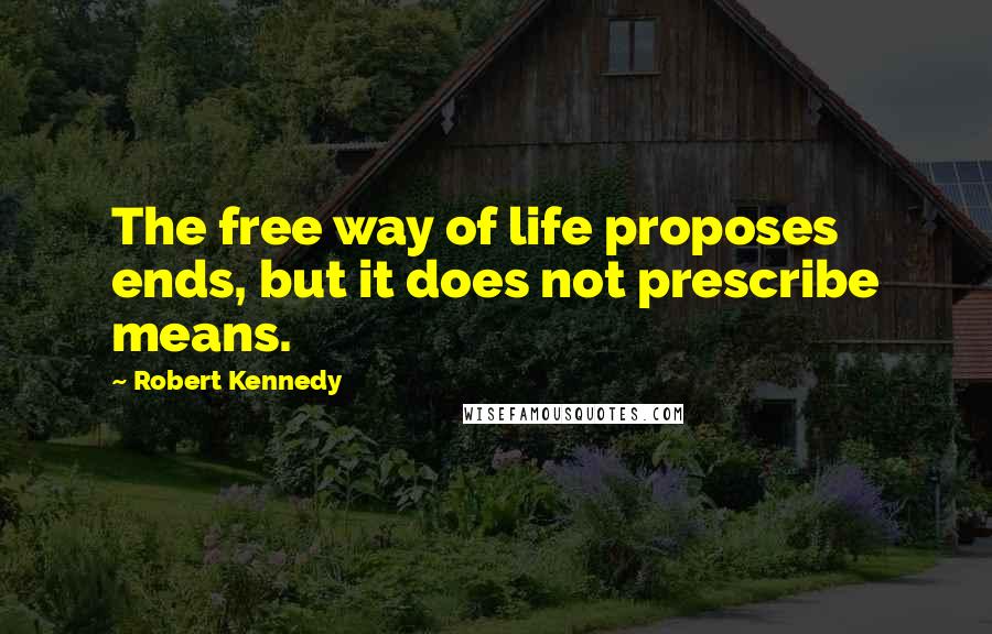 Robert Kennedy Quotes: The free way of life proposes ends, but it does not prescribe means.