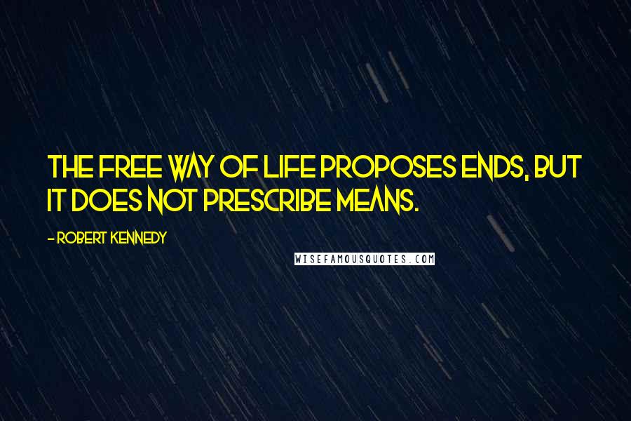 Robert Kennedy Quotes: The free way of life proposes ends, but it does not prescribe means.