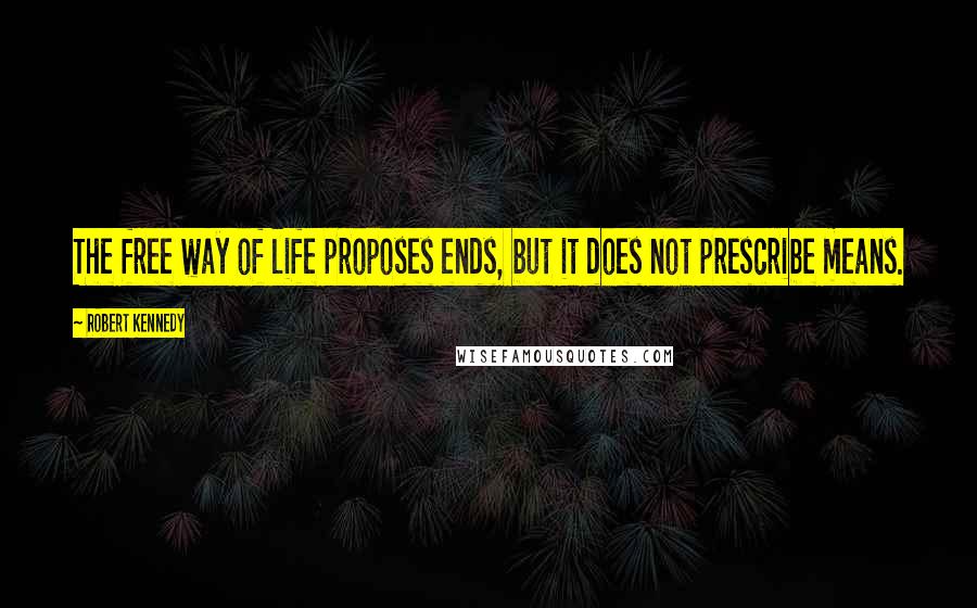 Robert Kennedy Quotes: The free way of life proposes ends, but it does not prescribe means.