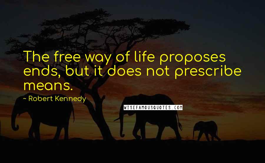 Robert Kennedy Quotes: The free way of life proposes ends, but it does not prescribe means.