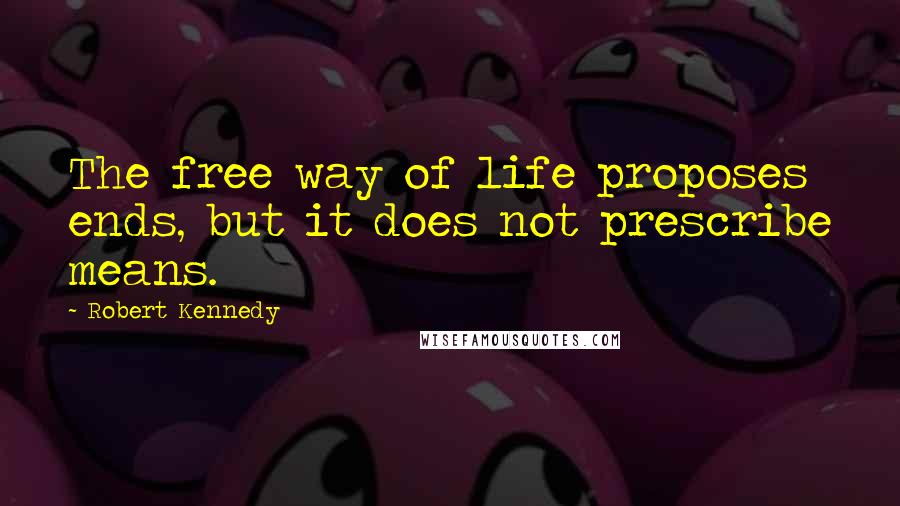 Robert Kennedy Quotes: The free way of life proposes ends, but it does not prescribe means.