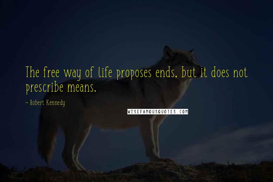 Robert Kennedy Quotes: The free way of life proposes ends, but it does not prescribe means.