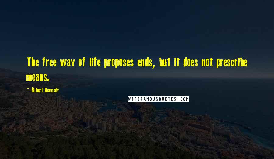 Robert Kennedy Quotes: The free way of life proposes ends, but it does not prescribe means.