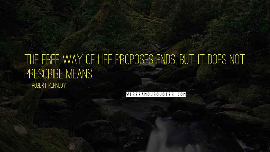 Robert Kennedy Quotes: The free way of life proposes ends, but it does not prescribe means.