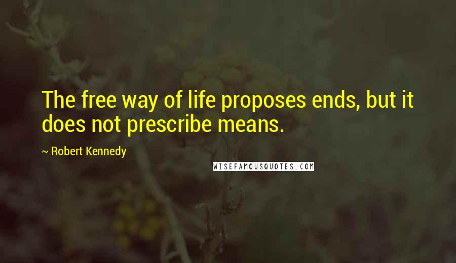 Robert Kennedy Quotes: The free way of life proposes ends, but it does not prescribe means.