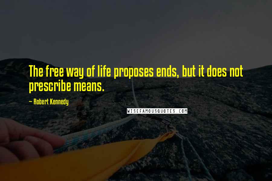 Robert Kennedy Quotes: The free way of life proposes ends, but it does not prescribe means.