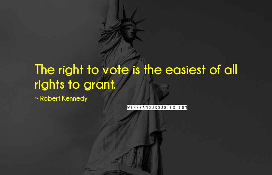 Robert Kennedy Quotes: The right to vote is the easiest of all rights to grant.