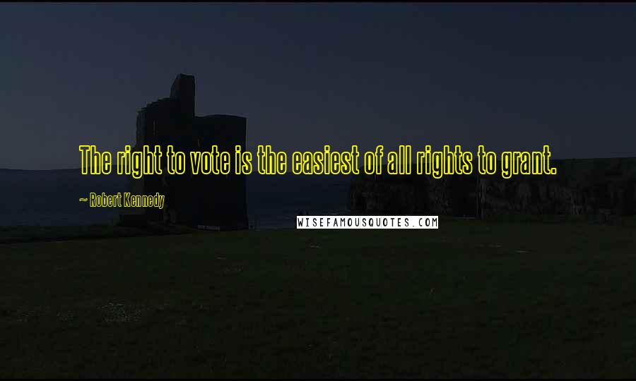 Robert Kennedy Quotes: The right to vote is the easiest of all rights to grant.