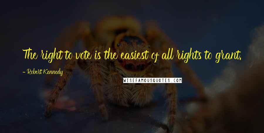 Robert Kennedy Quotes: The right to vote is the easiest of all rights to grant.