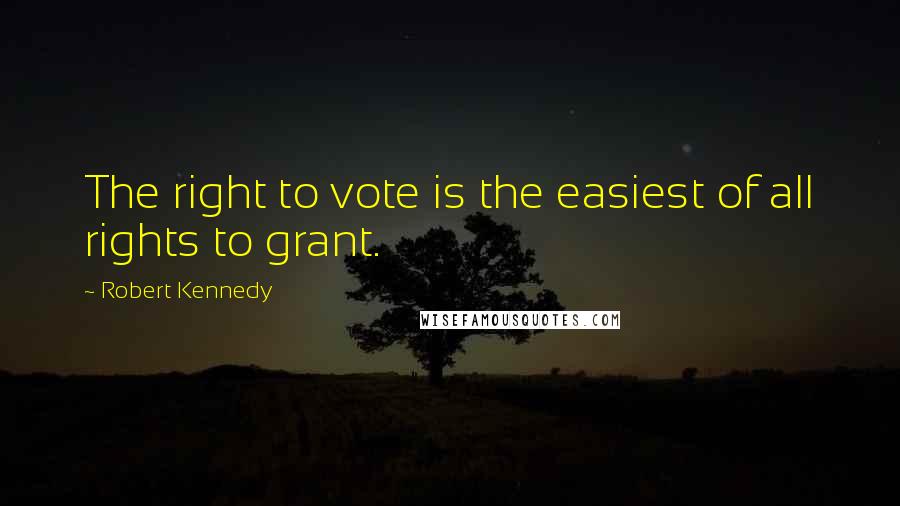 Robert Kennedy Quotes: The right to vote is the easiest of all rights to grant.