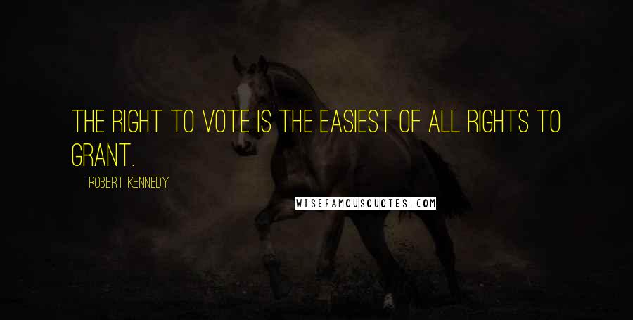 Robert Kennedy Quotes: The right to vote is the easiest of all rights to grant.