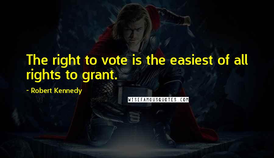 Robert Kennedy Quotes: The right to vote is the easiest of all rights to grant.
