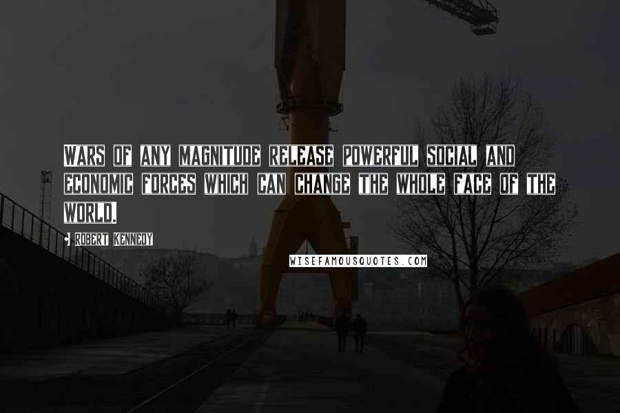 Robert Kennedy Quotes: Wars of any magnitude release powerful social and economic forces which can change the whole face of the world.