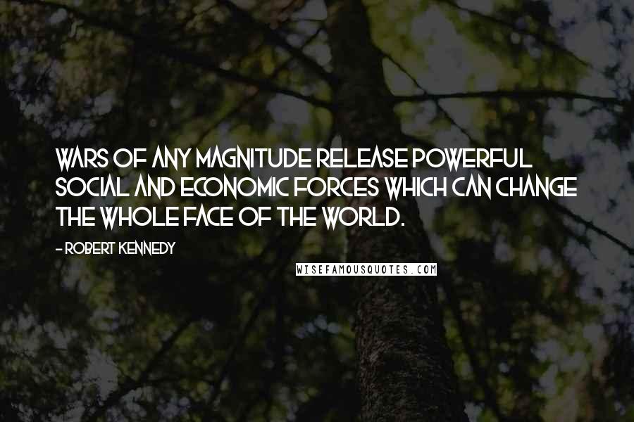 Robert Kennedy Quotes: Wars of any magnitude release powerful social and economic forces which can change the whole face of the world.