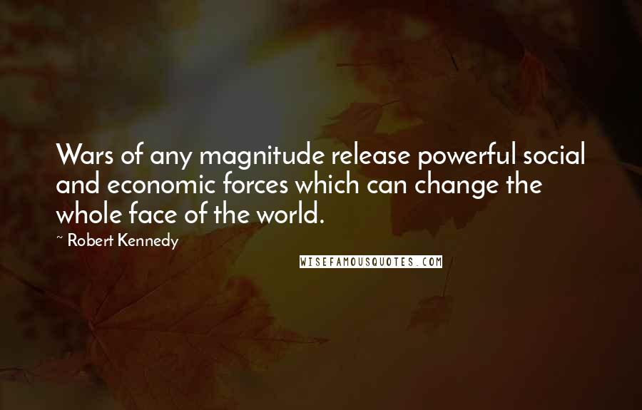 Robert Kennedy Quotes: Wars of any magnitude release powerful social and economic forces which can change the whole face of the world.
