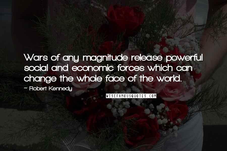 Robert Kennedy Quotes: Wars of any magnitude release powerful social and economic forces which can change the whole face of the world.