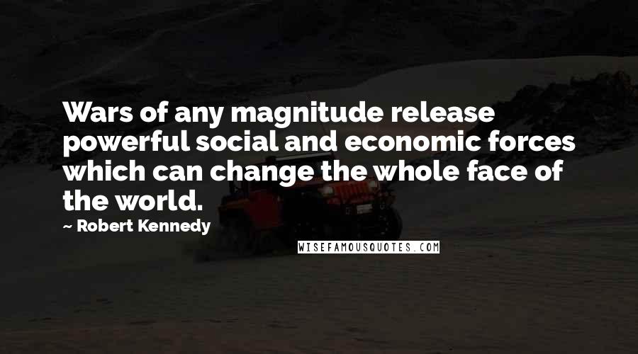 Robert Kennedy Quotes: Wars of any magnitude release powerful social and economic forces which can change the whole face of the world.