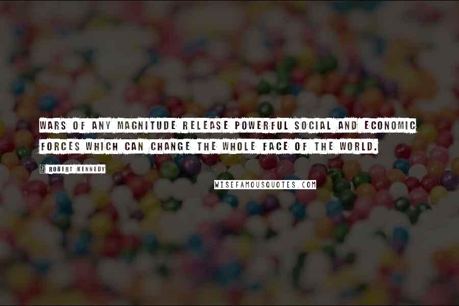 Robert Kennedy Quotes: Wars of any magnitude release powerful social and economic forces which can change the whole face of the world.