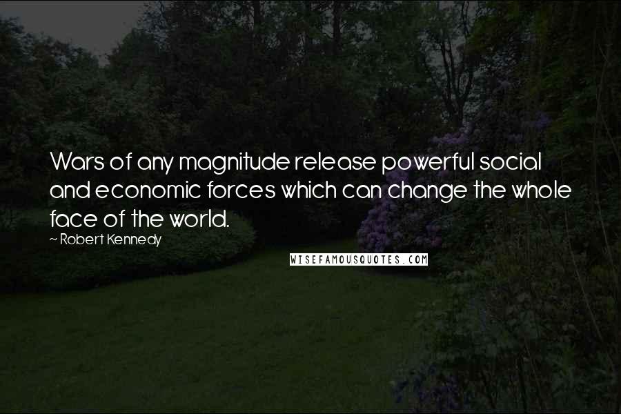 Robert Kennedy Quotes: Wars of any magnitude release powerful social and economic forces which can change the whole face of the world.