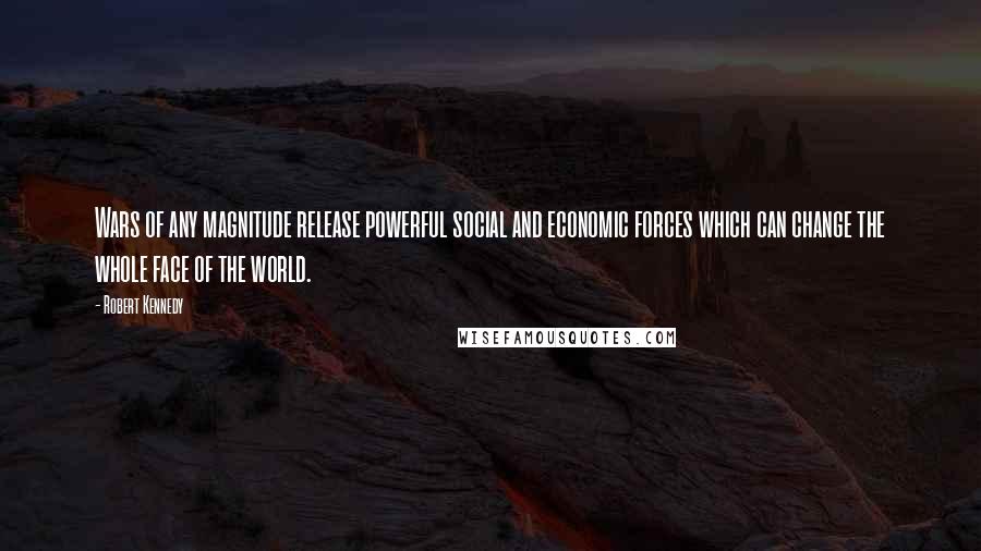 Robert Kennedy Quotes: Wars of any magnitude release powerful social and economic forces which can change the whole face of the world.