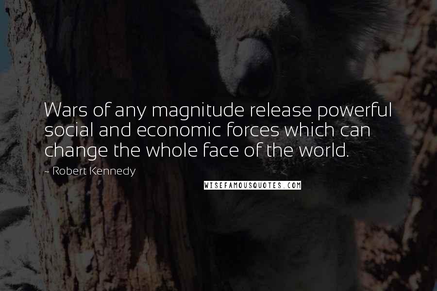 Robert Kennedy Quotes: Wars of any magnitude release powerful social and economic forces which can change the whole face of the world.